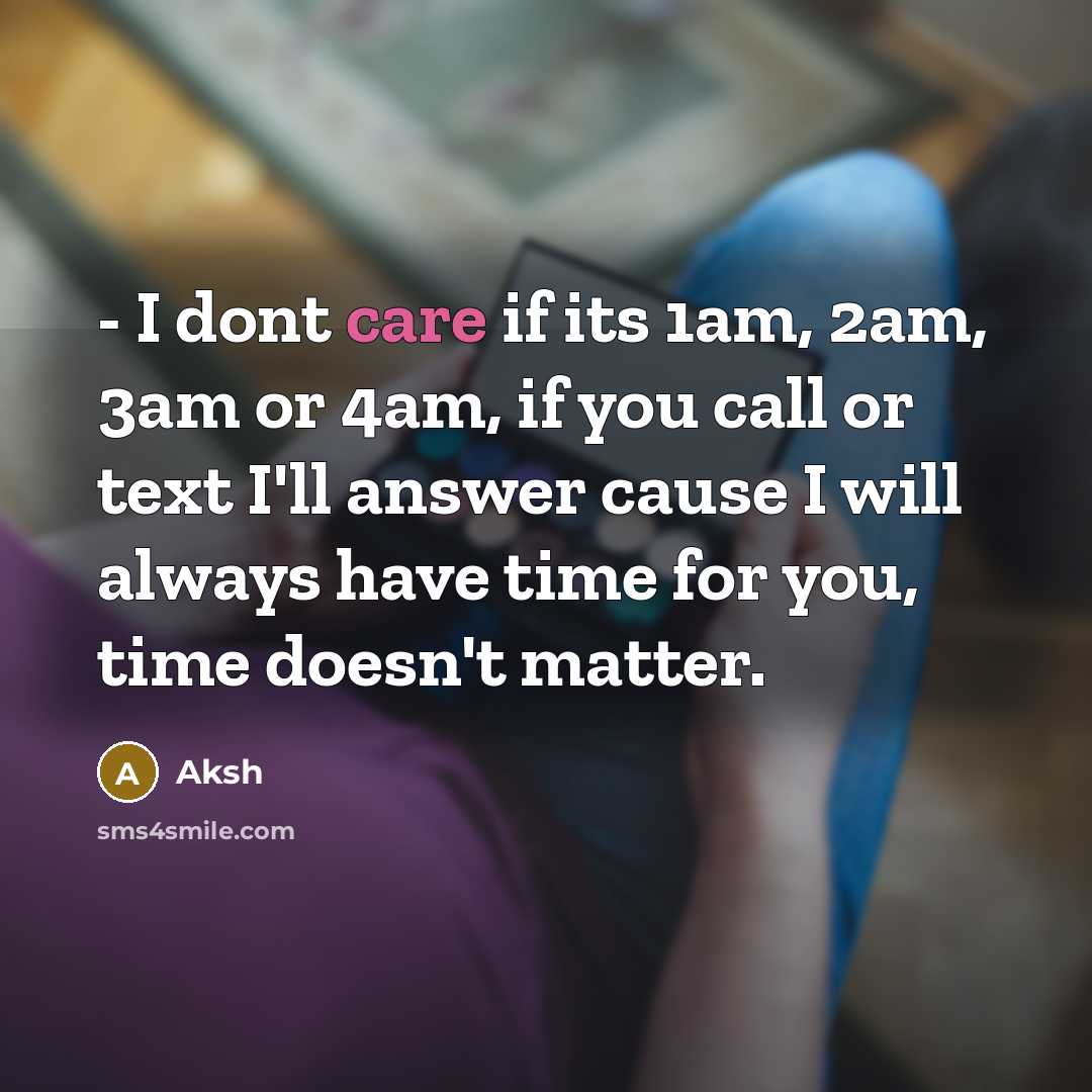 “- I dont care if its 1am, 2am, 3am or 4am, if you call or text I'll answer cause I will always have time for you, time doesn't matter.” quote by Aksh