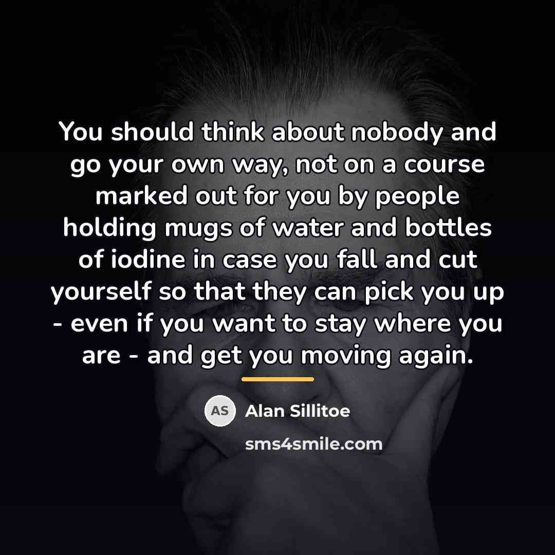 “You should think about nobody and go your own way,…” quote by Alan Sillitoe