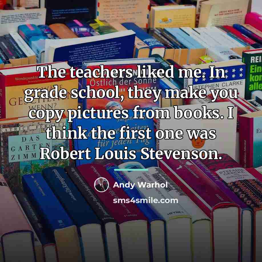“The teachers liked me. In grade school, they make you…” quote by Andy Warhol