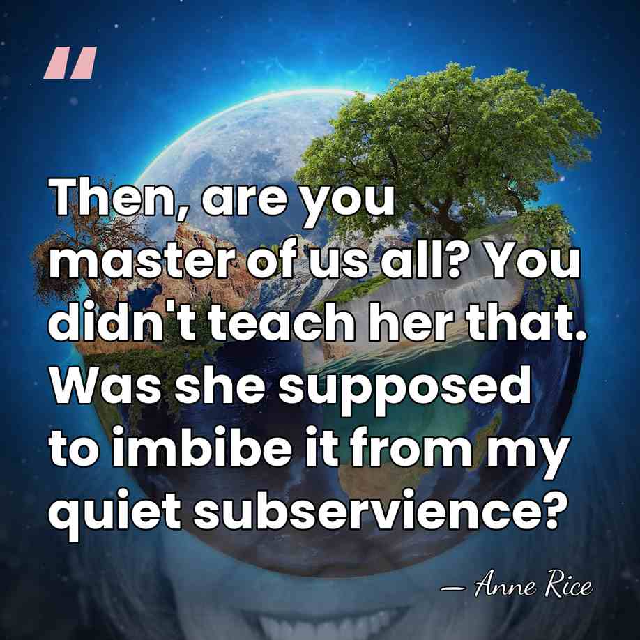 Then, are you master of us all? You didn't teach her that.&hellip; - Anne Rice