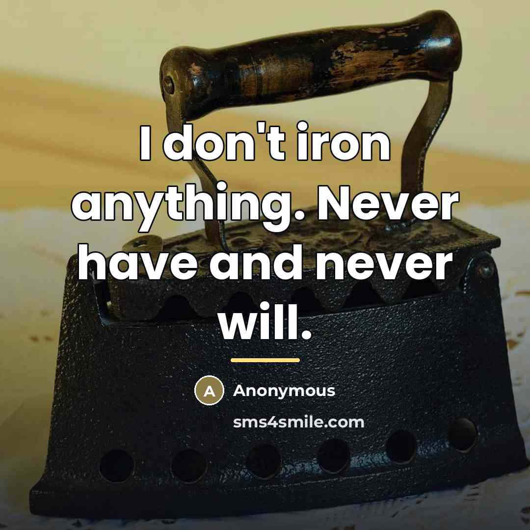 “I don't iron anything. Never have and never will.…” quote by Anonymous