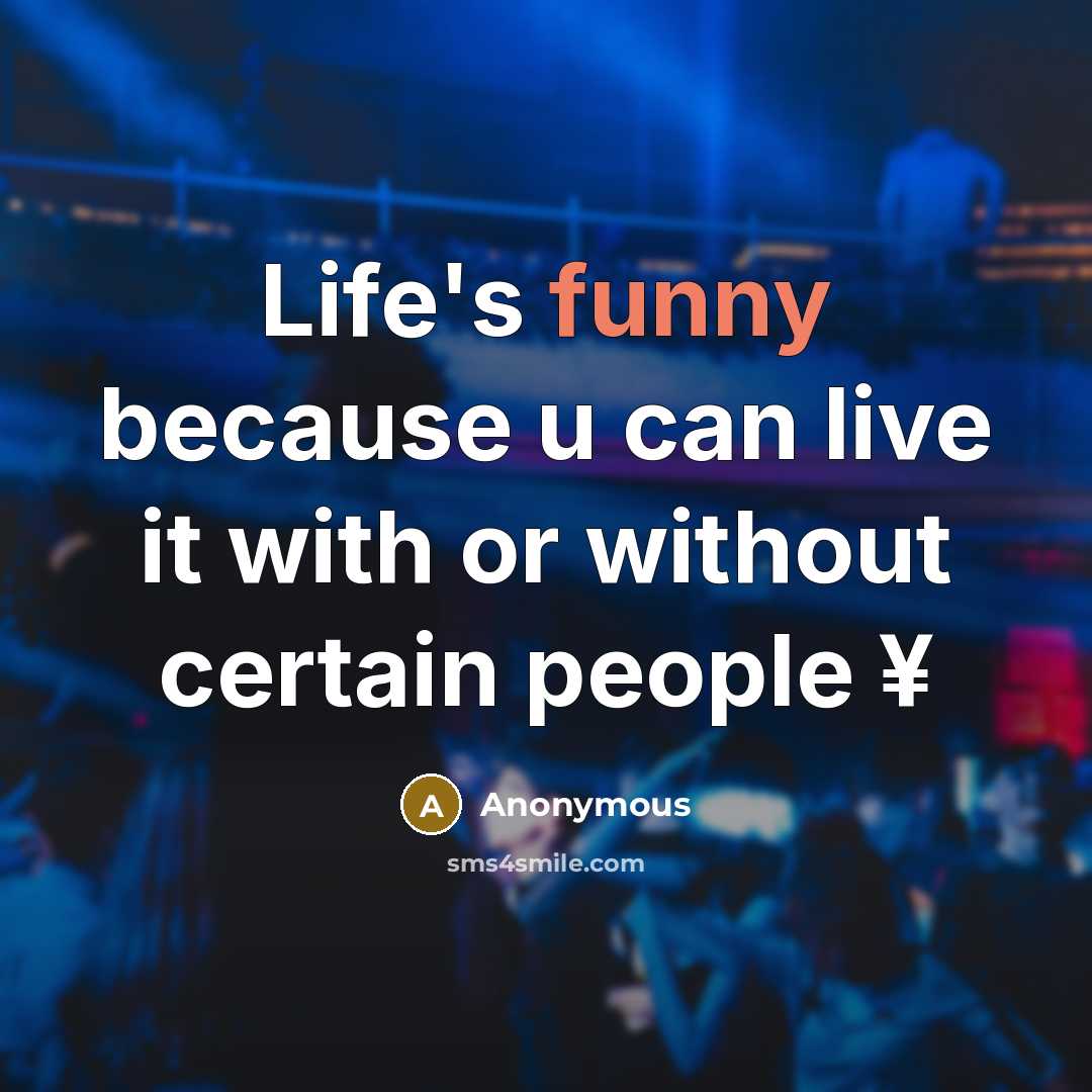 “Life's funny because u can live it with or without certain people ¥” quote by Anonymous
