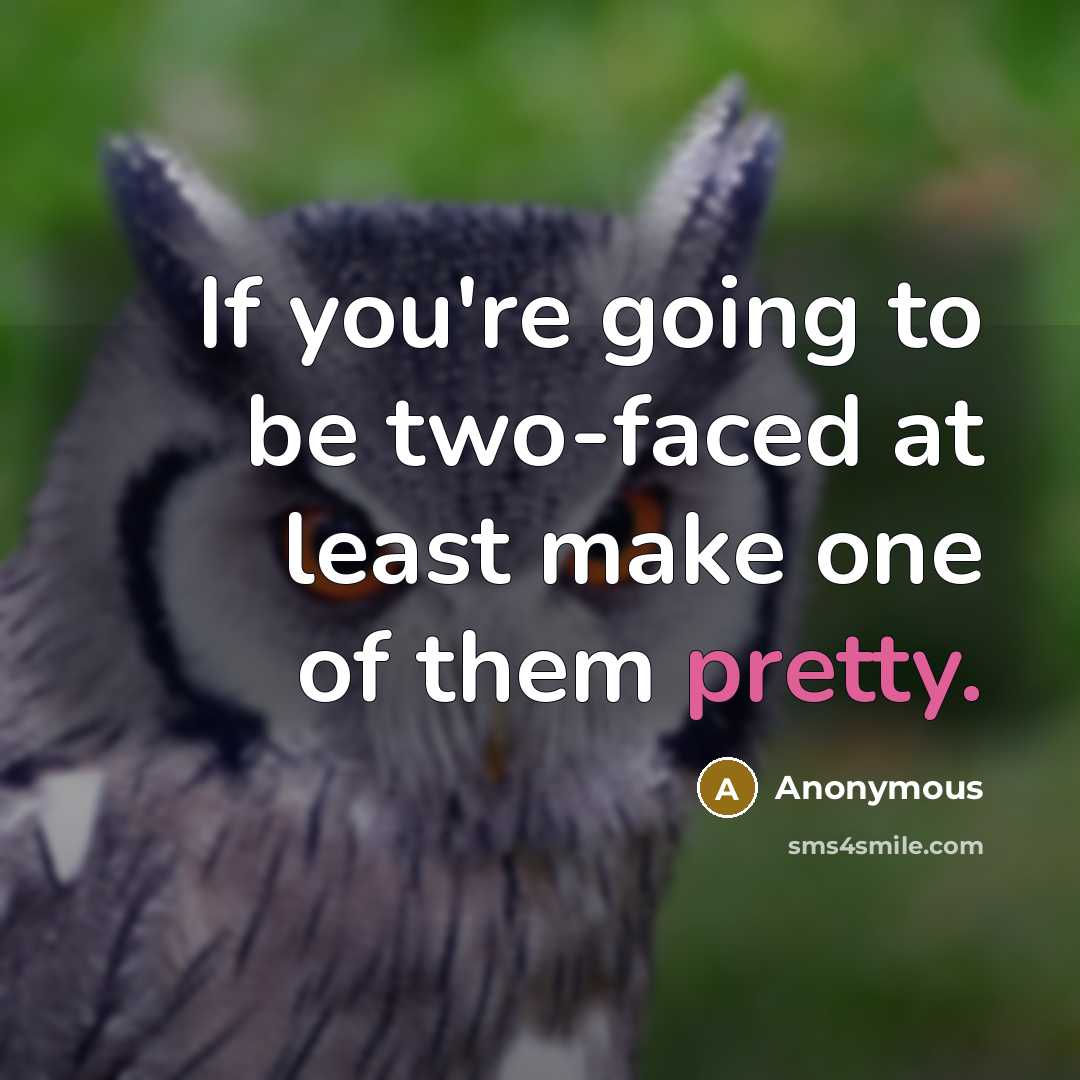 “If you're going to be two-faced at least make one of them pretty.” quote by Anonymous