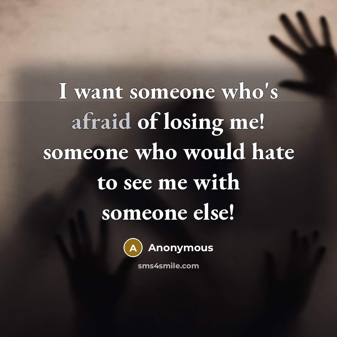 “I want someone who's afraid of losing me! someone who would hate to see me with someone else!” quote by Anonymous