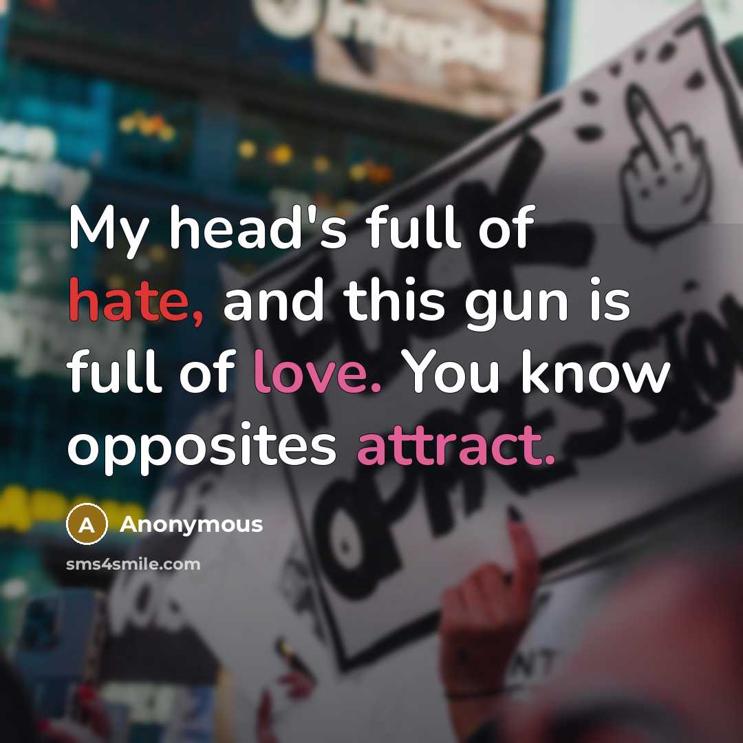 “My head's full of hate, and this gun is full of love. You know opposites attract.” quote by Anonymous