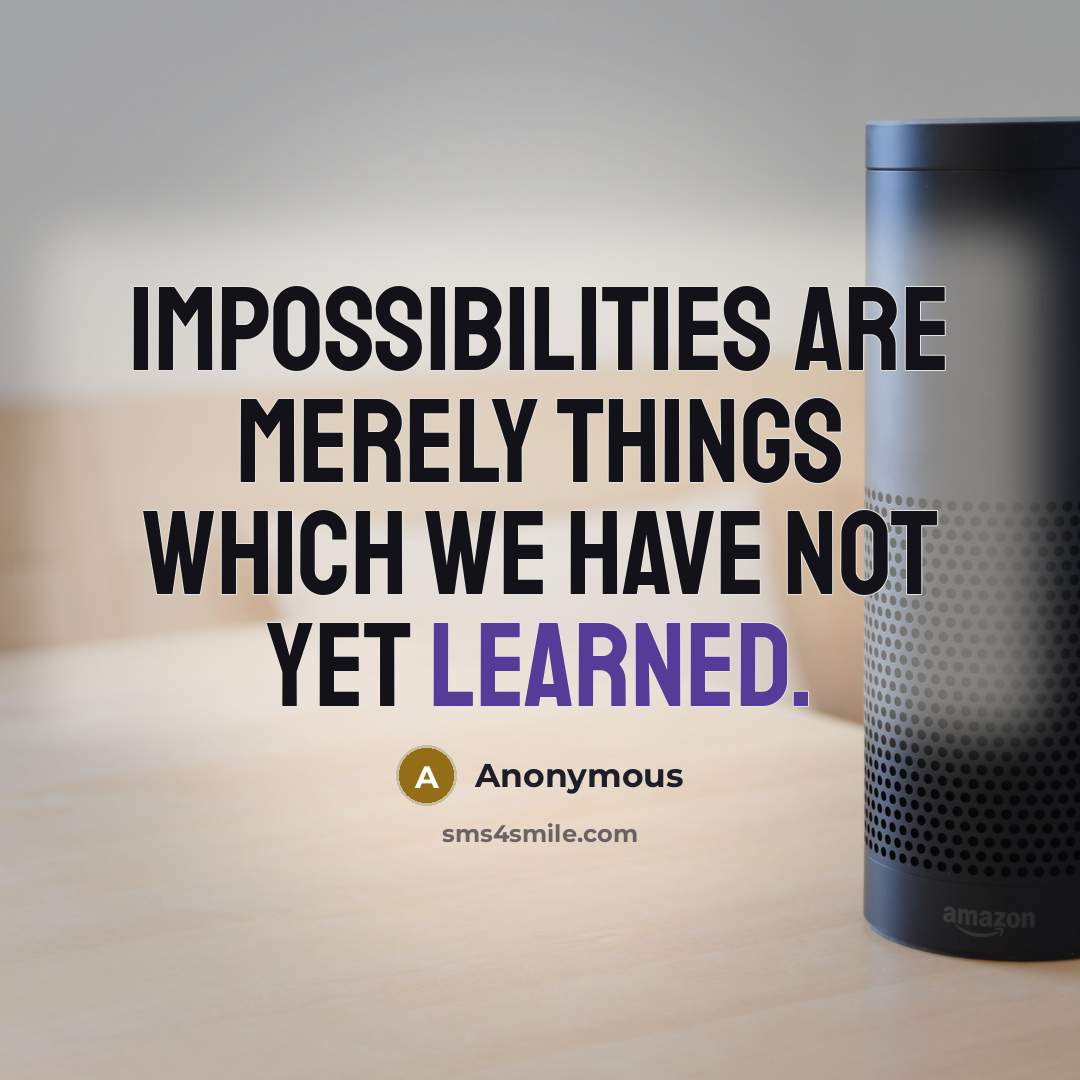 “Impossibilities are merely things which we have not yet learned.” quote by Anonymous