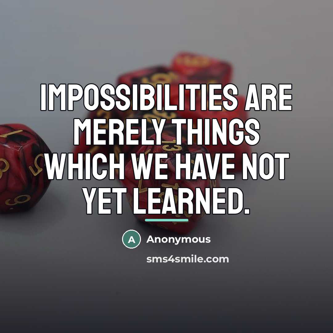 “Impossibilities are merely things which we have not yet learned.…” quote by Anonymous