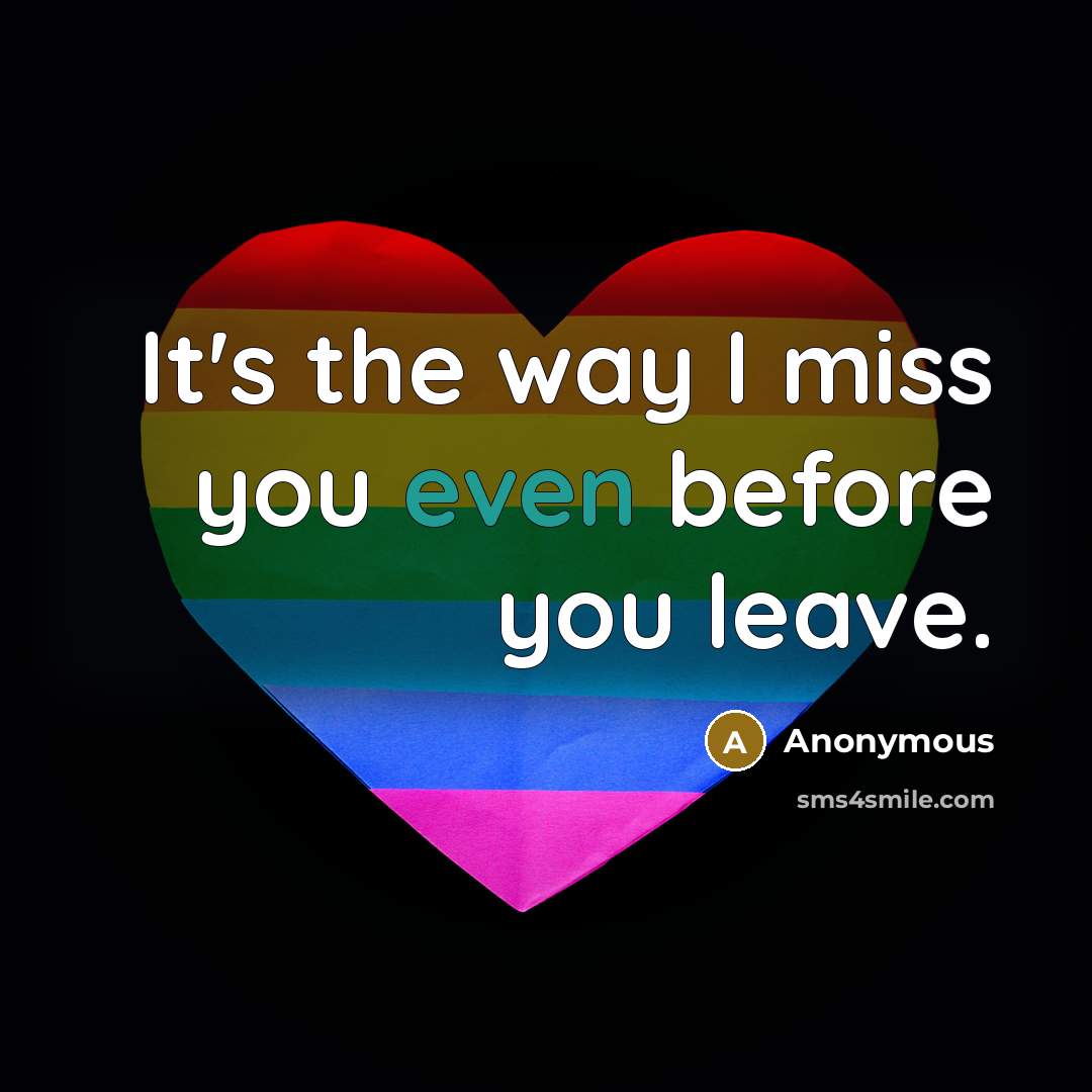 “It's the way I miss you even before you leave.” quote by Anonymous