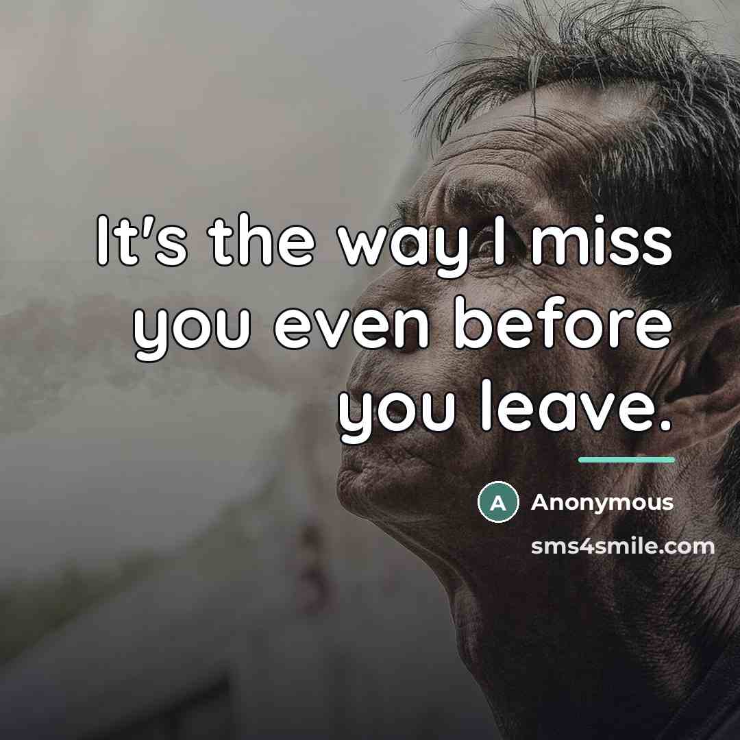 “It's the way I miss you even before you leave.…” quote by Anonymous