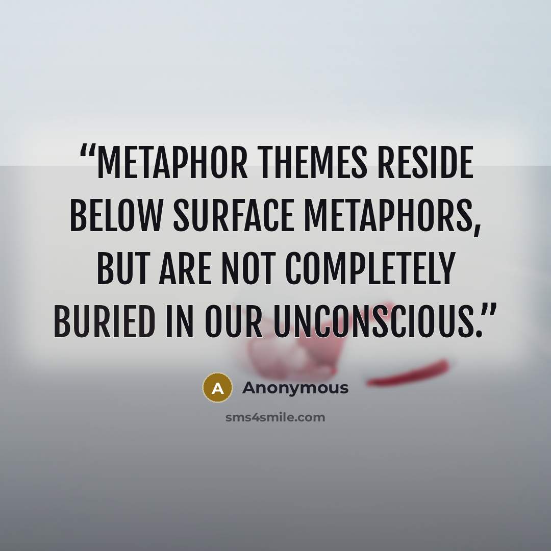 “Metaphor themes reside below surface metaphors, but are not completely buried in our unconscious.” quote by Anonymous
