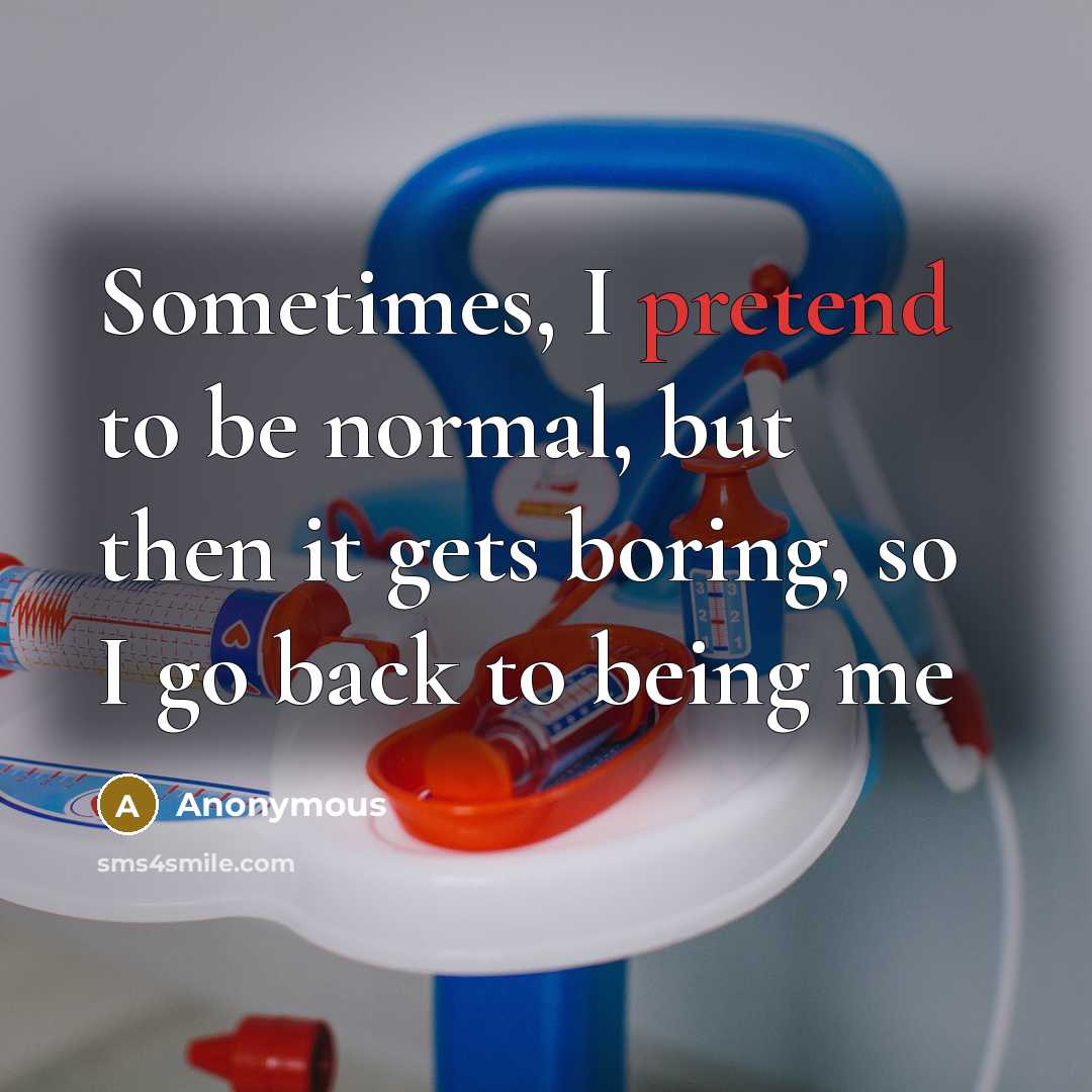 “Sometimes, I pretend to be normal, but then it gets boring, so I go back to being me” quote by Anonymous
