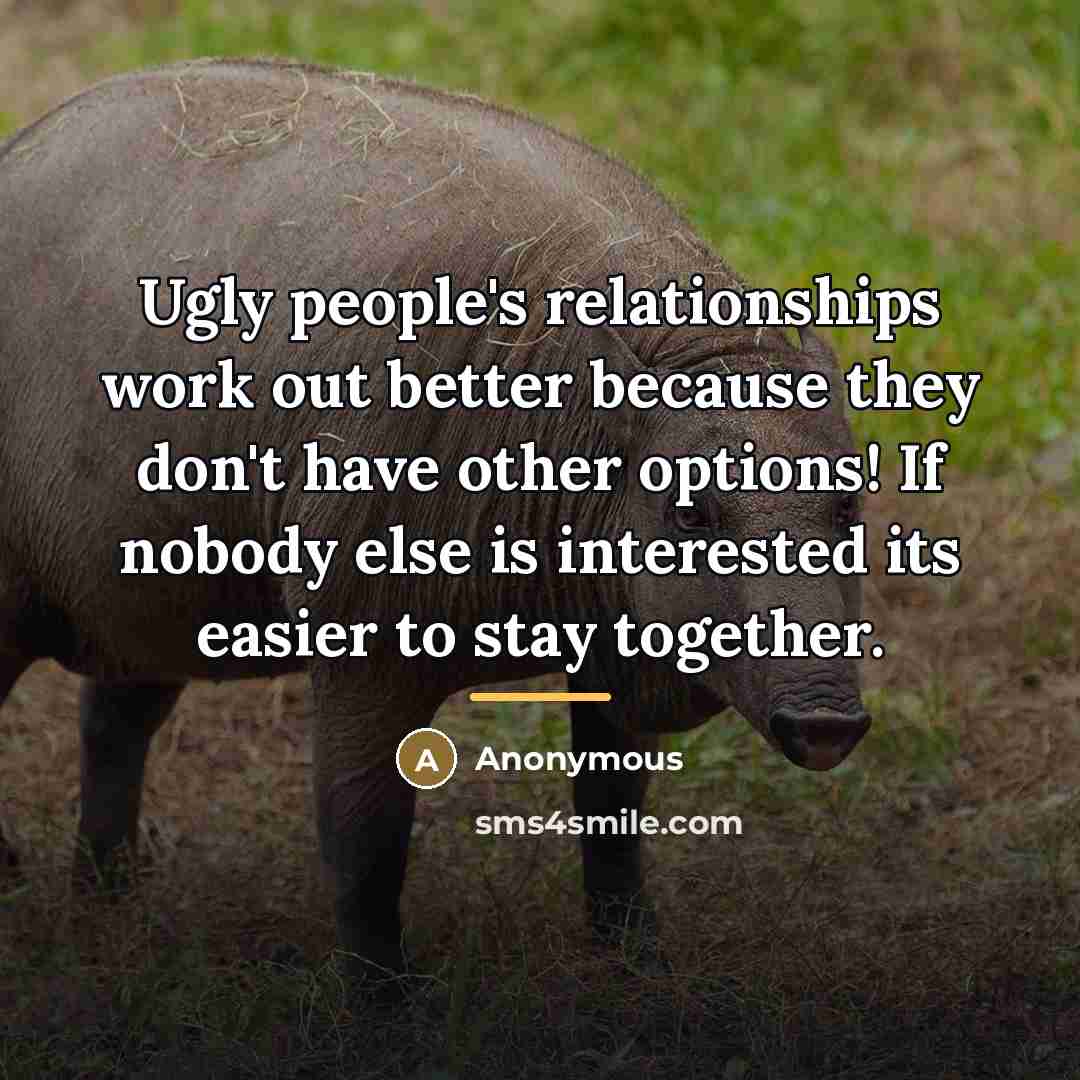 “Ugly people's relationships work out better because they don't have…” quote by Anonymous