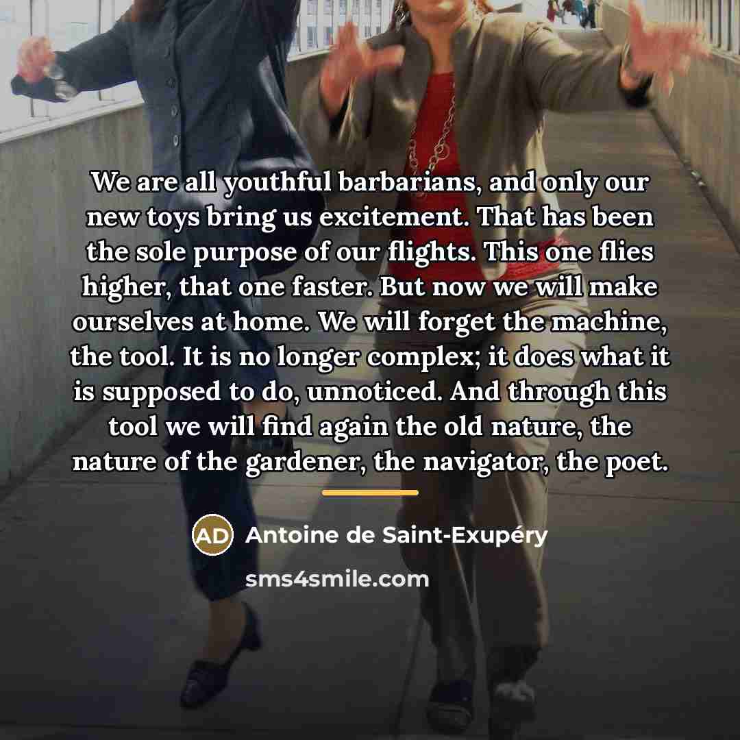 “We are all youthful barbarians, and only our new toys…” quote by Antoine de Saint-Exupery