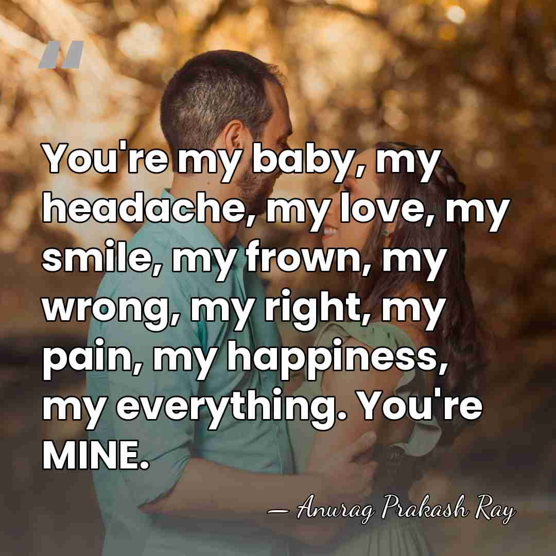 You're my baby, my headache, my love, my smile, my frown, my&hellip; - Anurag Prakash Ray