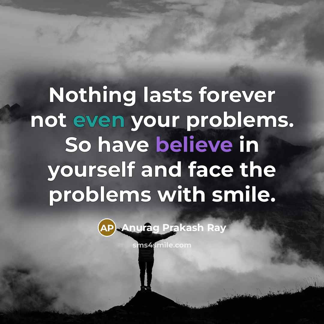 “Nothing lasts forever not even your problems. So have believe…” quote by Anurag Prakash Ray