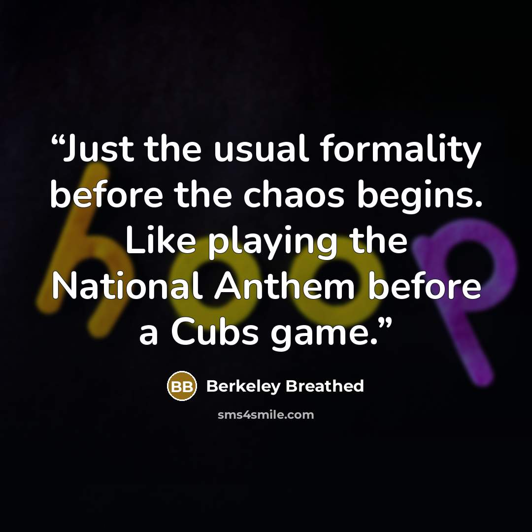 “Just the usual formality before the chaos begins. Like playing the National Anthem before a Cubs game.” quote by Berkeley Breathed