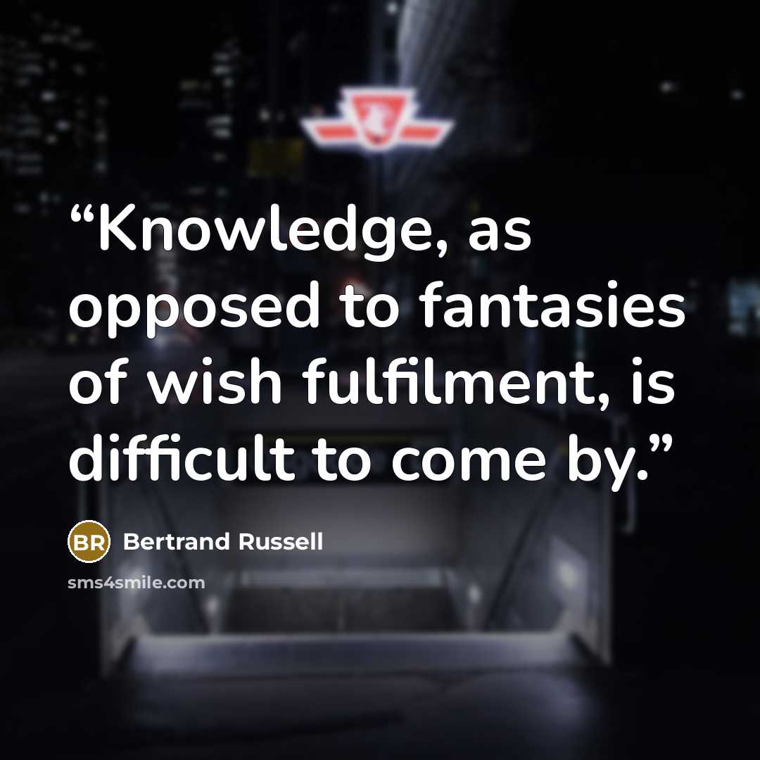 “Knowledge, as opposed to fantasies of wish fulfilment, is difficult to come by.” quote by Bertrand Russell