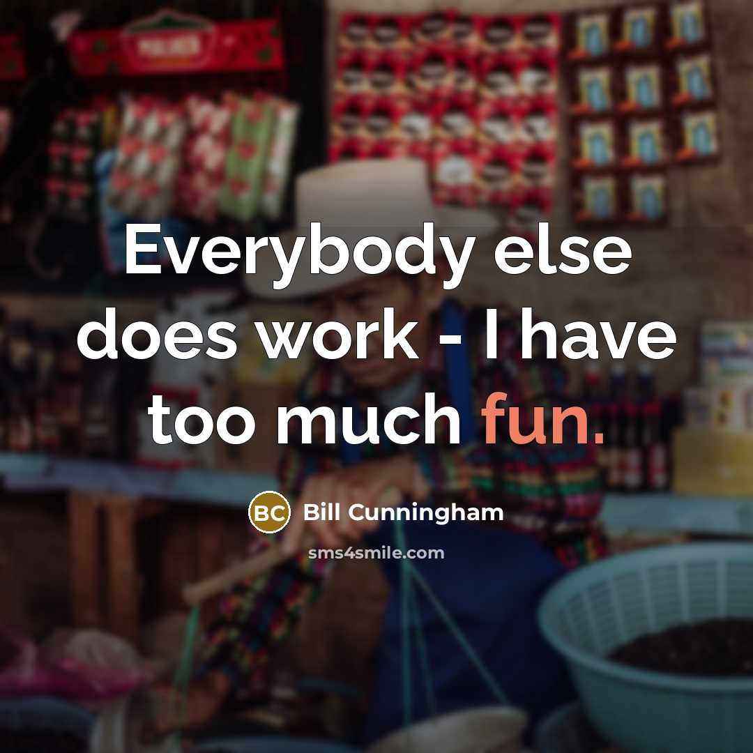 “Everybody else does work - I have too much fun.” quote by Bill Cunningham