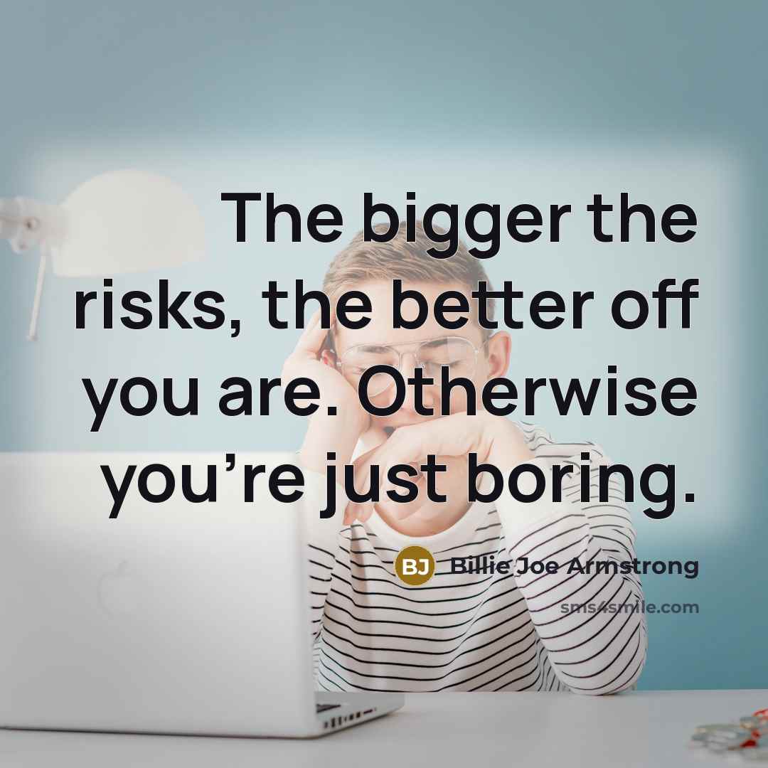 “The bigger the risks, the better off you are. Otherwise…” quote by Billie Joe Armstrong
