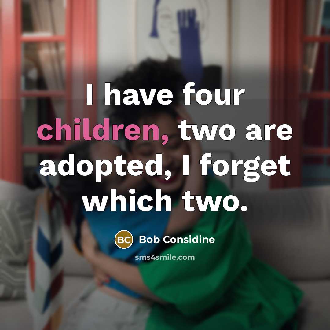 “I have four children, two are adopted, I forget which two.” quote by Bob Considine