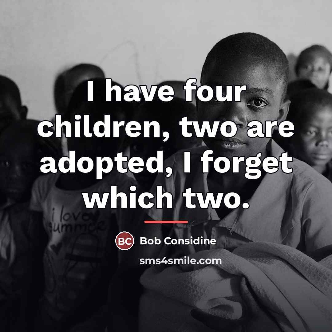 “I have four children, two are adopted, I forget which…” quote by Bob Considine