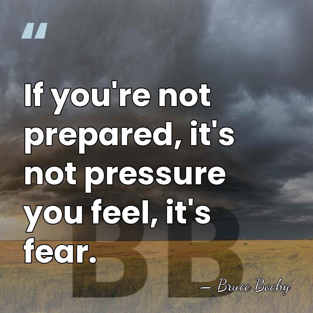 If you're not prepared, it's not pressure you feel, it's fear. - Bruce Bochy