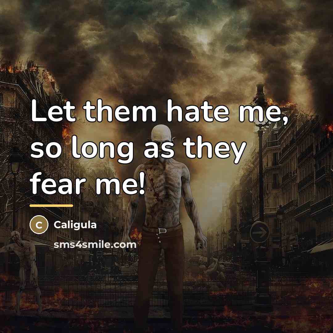 “Let them hate me, so long as they fear me!…” quote by Caligula