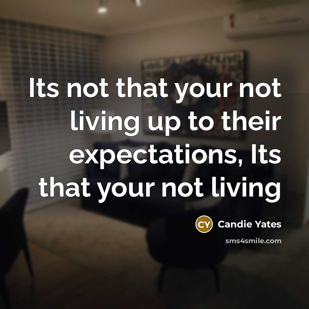 “Its not that your not living up to their expectations, Its that your not living” quote by Candie Yates
