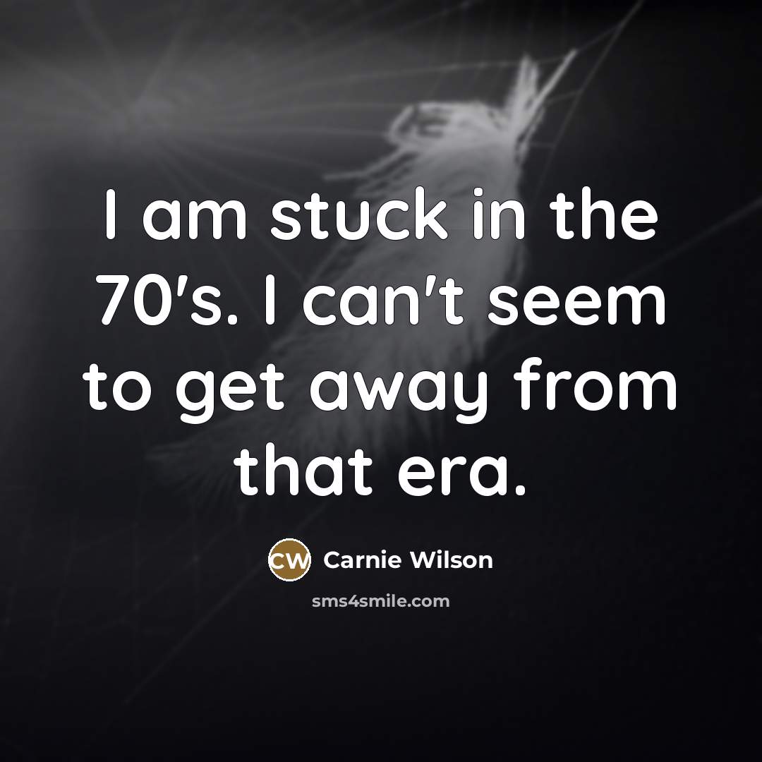 “I am stuck in the 70's. I can't seem to…” quote by Carnie Wilson