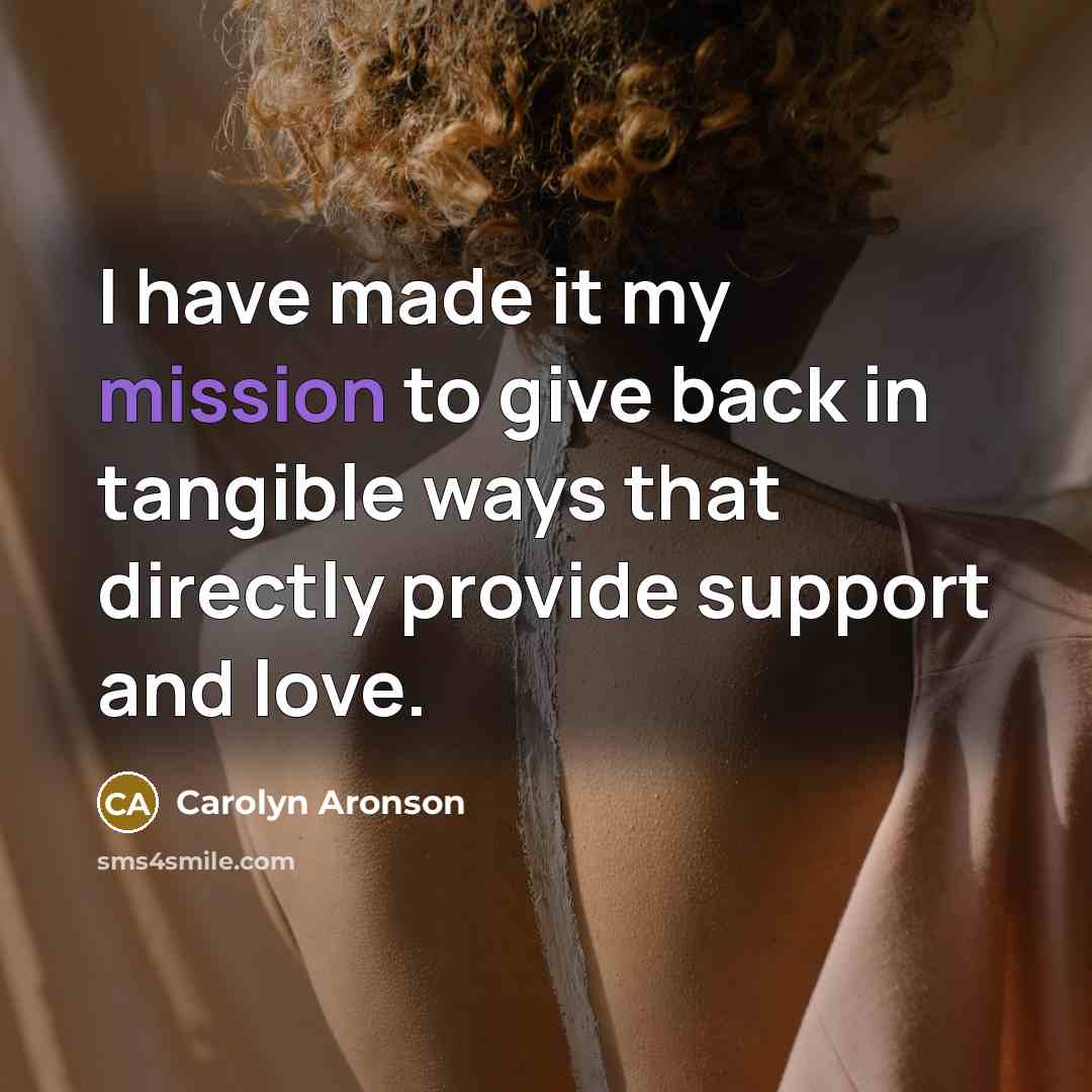 “I have made it my mission to give back in…” quote by Carolyn Aronson
