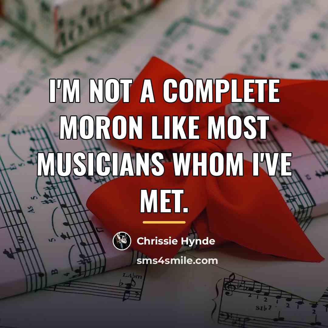 “I'm not a complete moron like most musicians whom I've…” quote by Chrissie Hynde