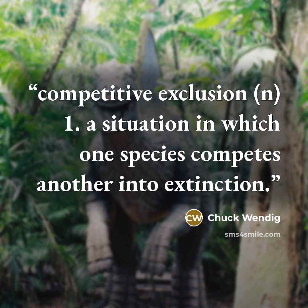 “competitive exclusion (n) 1. a situation in which one species competes another into extinction.” quote by Chuck Wendig