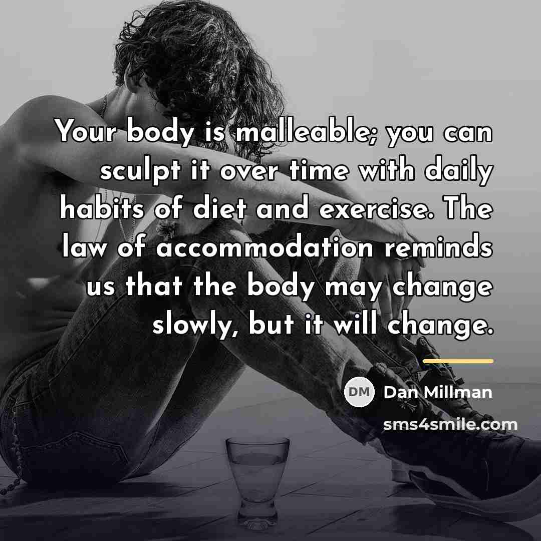 “Your body is malleable; you can sculpt it over time…” quote by Dan Millman