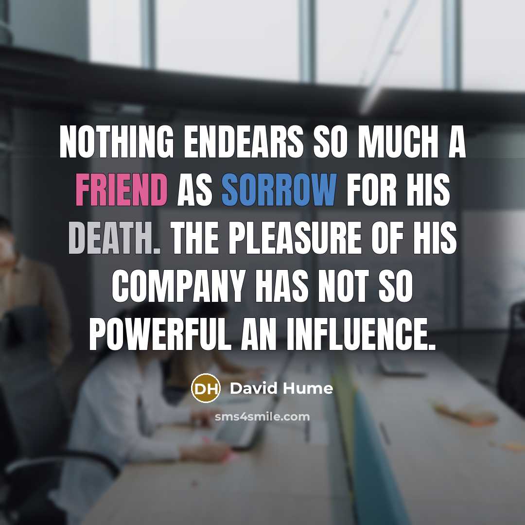 “Nothing endears so much a friend as sorrow for his…” quote by David Hume
