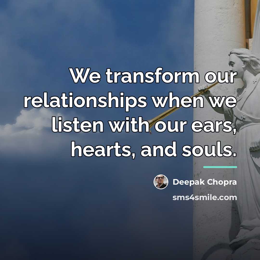 “We transform our relationships when we listen with our ears,…” quote by Deepak Chopra