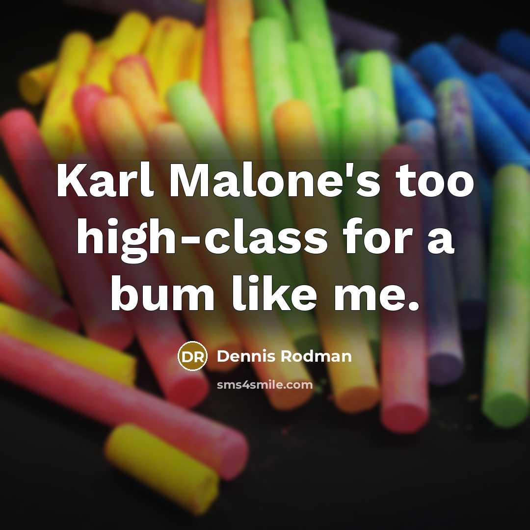 “Karl Malone's too high-class for a bum like me.…” quote by Dennis Rodman