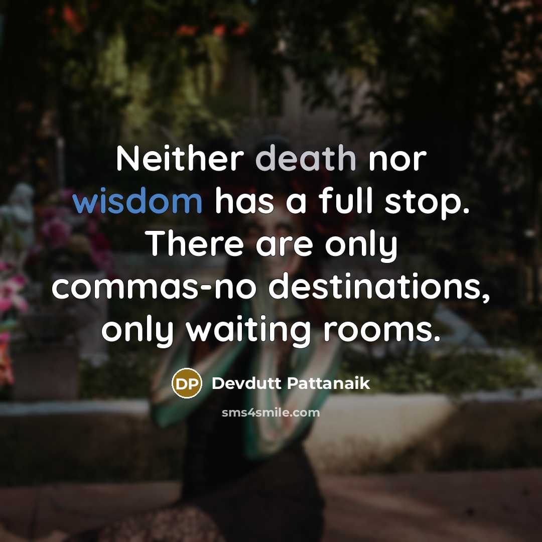 “Neither death nor wisdom has a full stop. There are only commas-no destinations, only waiting rooms.” quote by Devdutt Pattanaik