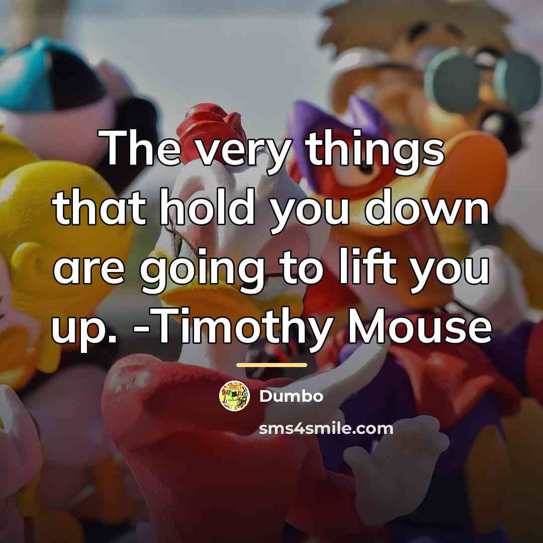 “The very things that hold you down are going to…” quote by Dumbo