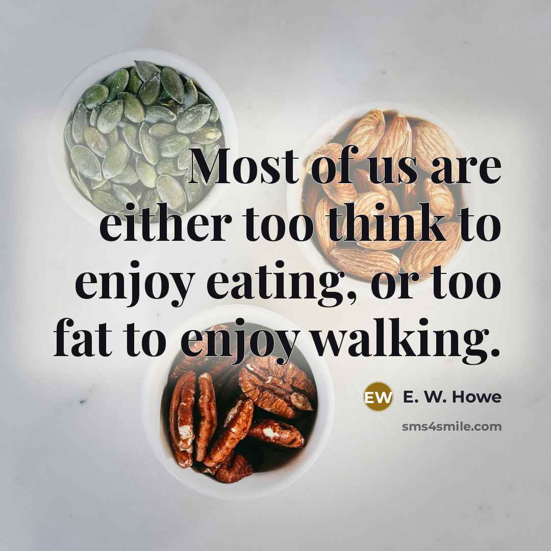 “Most of us are either too think to enjoy eating,…” quote by E. W. Howe