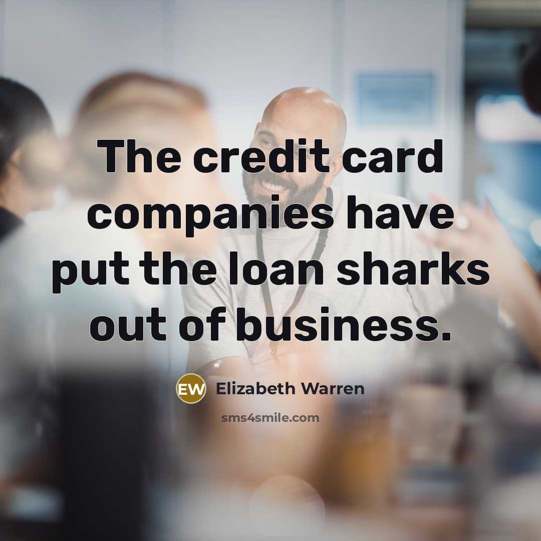 “The credit card companies have put the loan sharks out…” quote by Elizabeth Warren