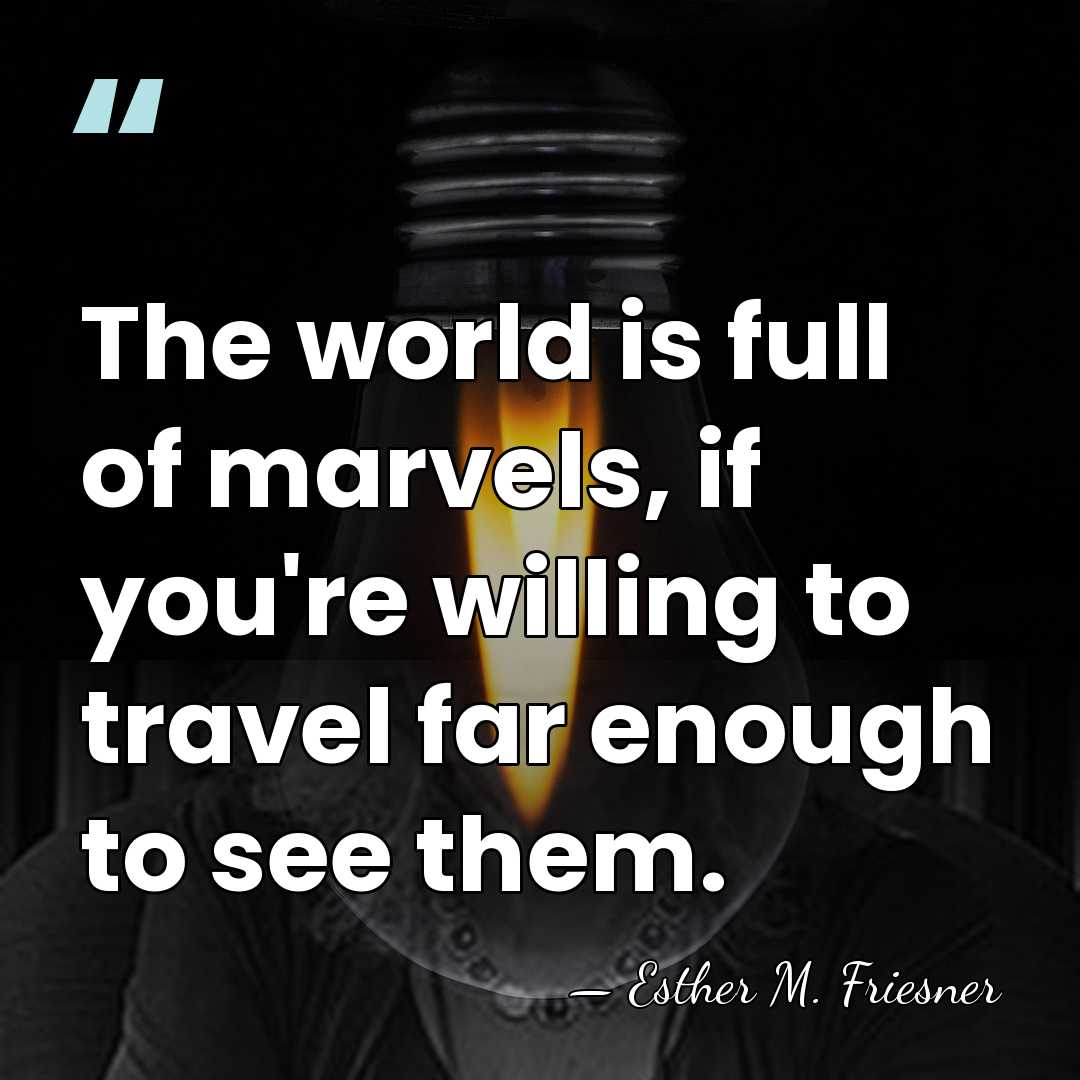 The world is full of marvels, if you're willing to travel far&hellip; - Esther M. Friesner