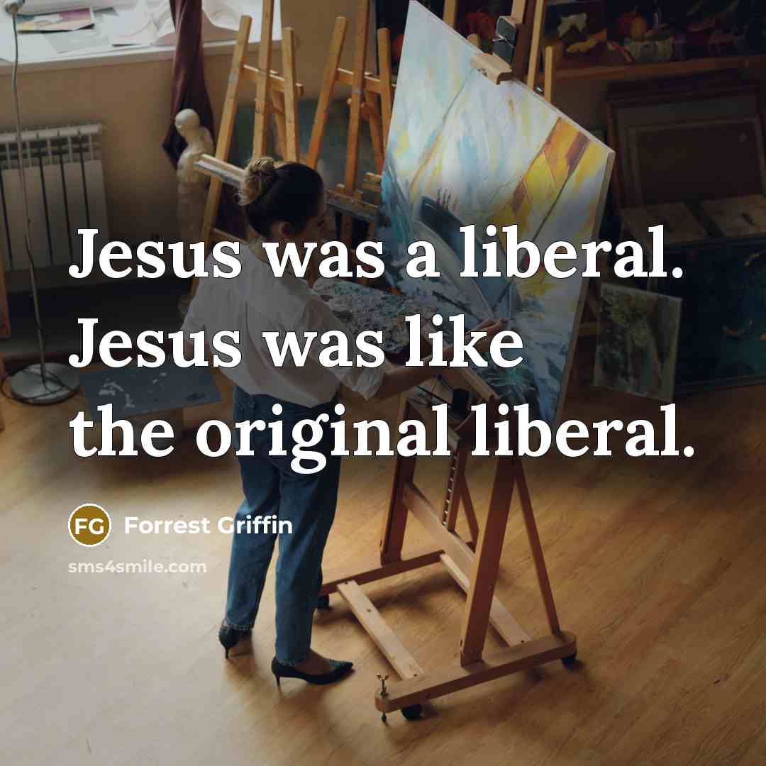 “Jesus was a liberal. Jesus was like the original liberal.…” quote by Forrest Griffin