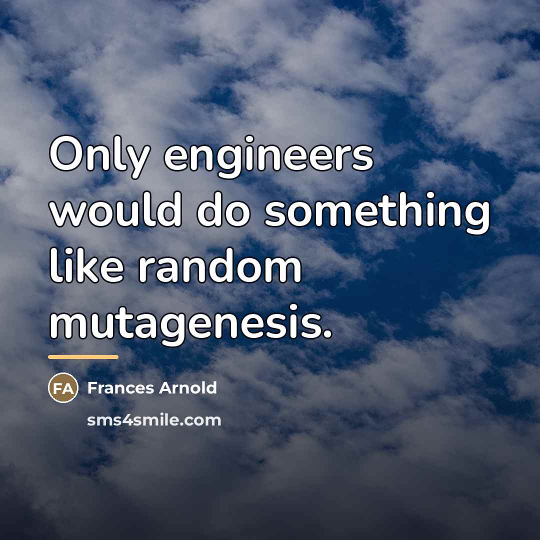 “Only engineers would do something like random mutagenesis.…” quote by Frances Arnold
