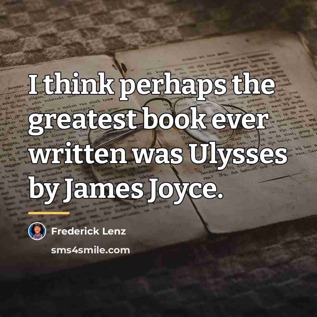 “I think perhaps the greatest book ever written was Ulysses…” quote by Frederick Lenz