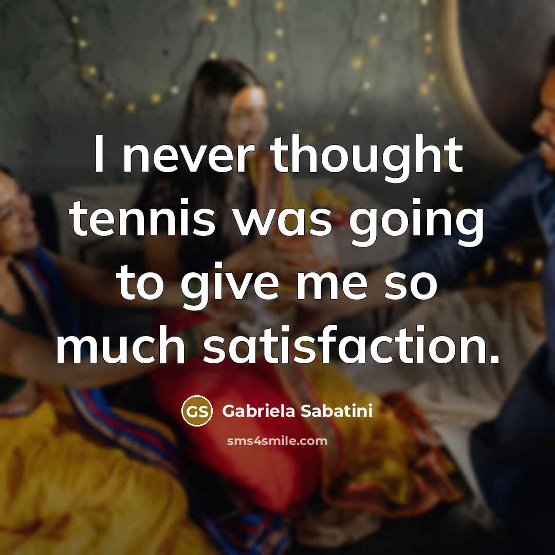 “I never thought tennis was going to give me so…” quote by Gabriela Sabatini
