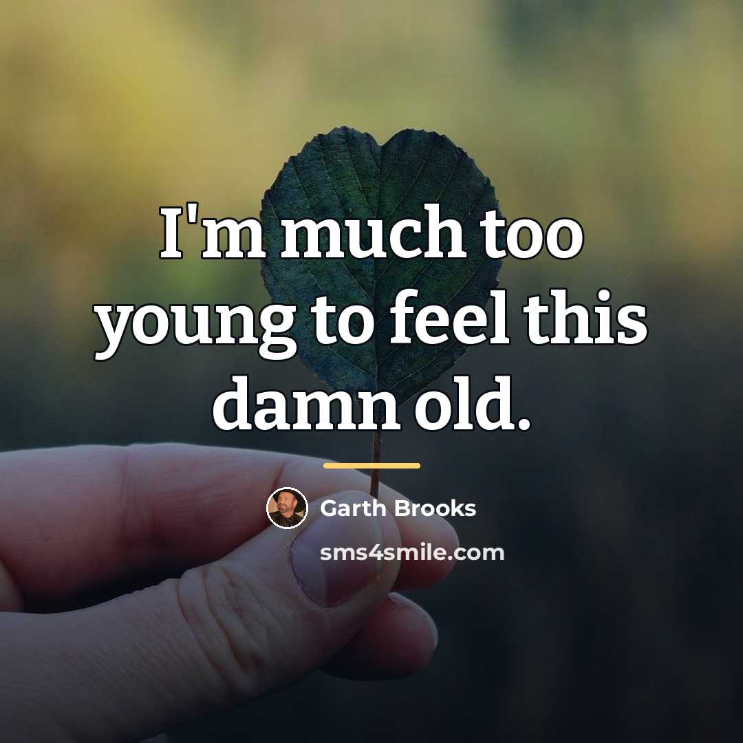 “I'm much too young to feel this damn old.…” quote by Garth Brooks