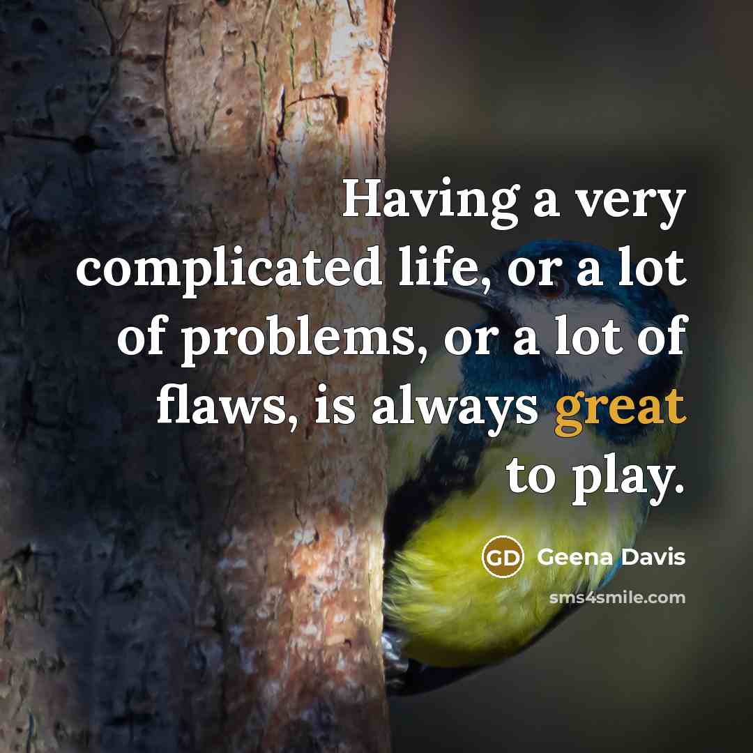 “Having a very complicated life, or a lot of problems,…” quote by Geena Davis