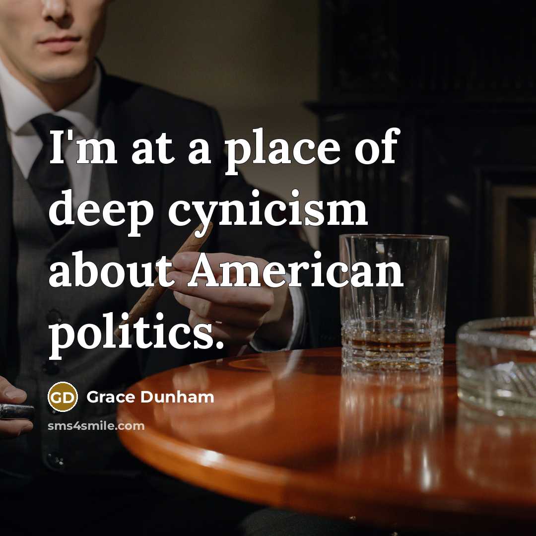 “I'm at a place of deep cynicism about American politics.…” quote by Grace Dunham