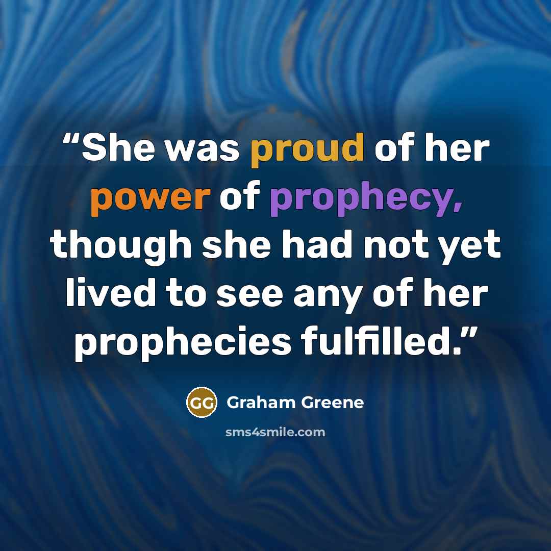 “She was proud of her power of prophecy, though she had not yet lived to see any of her prophecies fulfilled.” quote by Graham Greene