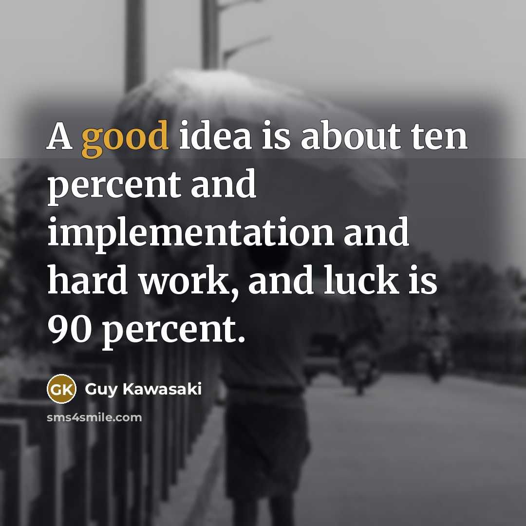 “A good idea is about ten percent and implementation and…” quote by Guy Kawasaki